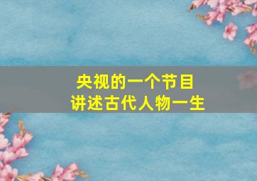 央视的一个节目 讲述古代人物一生